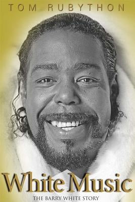 White Music: The Barry White Story by Rubython, Tom