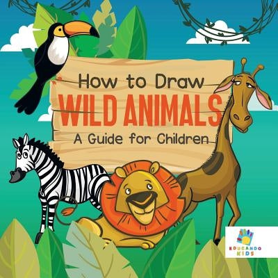 How to Draw Wild Animals A Guide for Children by Educando Kids