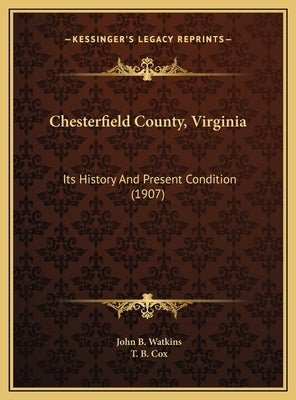 Chesterfield County, Virginia: Its History And Present Condition (1907) by Watkins, John B.