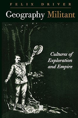 Geography Militant: Cultures of Exploration and Empire by Driver, Felix