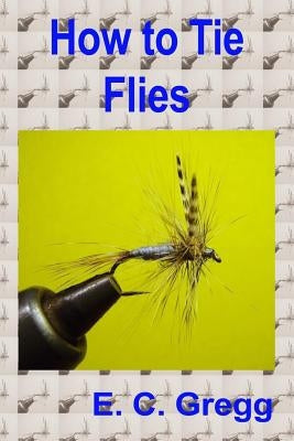 How to Tie Flies by Gregg, E. C.