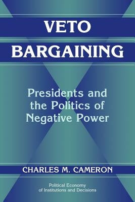 Veto Bargaining: Presidents and the Politics of Negative Power by Cameron, Charles M.