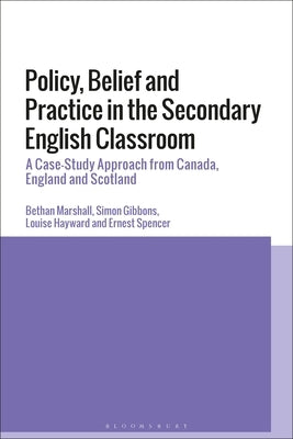 Policy, Belief and Practice in the Secondary English Classroom: A Case-Study Approach from Canada, England and Scotland by Marshall, Bethan