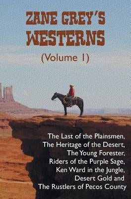 Zane Grey's Westerns (Volume 1), including The Last of the Plainsmen, The Heritage of the Desert, The Young Forester, Riders of the Purple Sage, Ken W by Grey, Zane