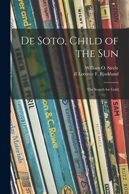 De Soto, Child of the Sun: the Search for Gold by Steele, William O. 1917-