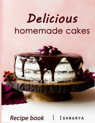 Delicious Homemade Cakes Recipe Book: Desserts and including Cake, Cookies, Bread, Cupcakes for...easy making by Ishwarya, Chef