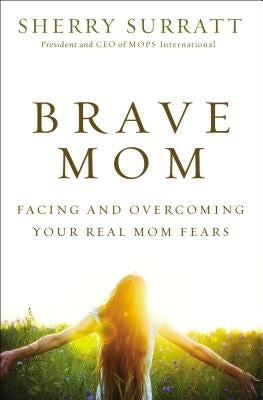 Brave Mom: Facing and Overcoming Your Real Mom Fears by Surratt, Sherry