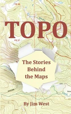 Topo: The Stories Behind the Maps by West, Jim