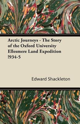 Arctic Journeys - The Story of the Oxford University Ellesmere Land Expedition !934-5 by Shackleton, Edward