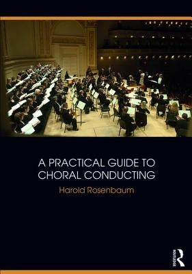 A Practical Guide to Choral Conducting by Rosenbaum, Harold