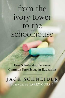 From the Ivory Tower to the Schoolhouse: How Scholarship Becomes Common Knowledge in Education by Schneider, Jack