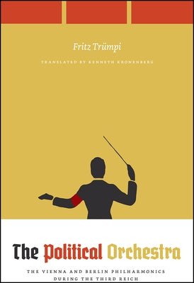 The Political Orchestra: The Vienna and Berlin Philharmonics During the Third Reich by Trümpi, Fritz