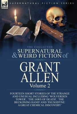 The Collected Supernatural and Weird Fiction of Grant Allen: Volume 2-Fourteen Short Stories of the Strange and Unusual Including 'Wolverden Tower', ' by Allen, Grant