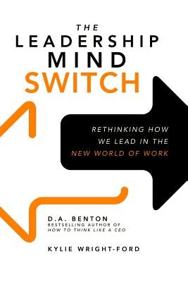 The Leadership Mind Switch: Rethinking How We Lead in the New World of Work by Benton, D. A.