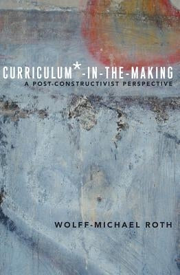 Curriculum*-In-The-Making: A Post-Constructivist Perspective by Parmar, Priya