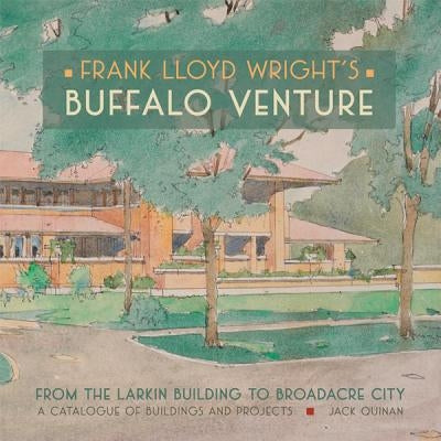 Frank Lloyd Wright's Buffalo Venture: From the Larkin Building to Broadacre City: A Catalogue of Buildings and Projects by Quinan, Jack