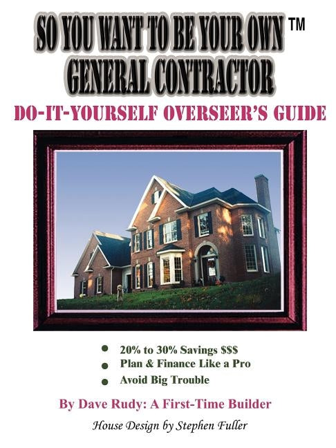 So You Want To Be Your Own General Contractor: Do-It-Yourself Overseer's Guide by Rudy a. First-Time Builder, Dave