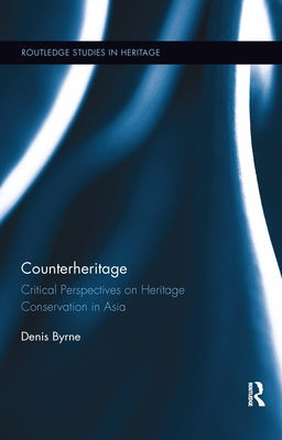 Counterheritage: Critical Perspectives on Heritage Conservation in Asia by Byrne, Denis