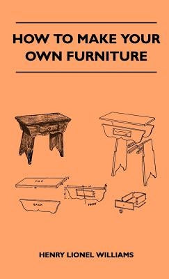 How To Make Your Own Furniture by Williams, Henry Lionel