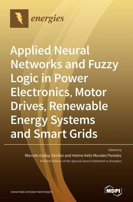 Applied Neural Networks and Fuzzy Logic in Power Electronics, Motor Drives, Renewable Energy Systems and Smart Grids by Simões, Marcelo Godoy