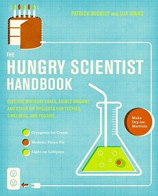 The Hungry Scientist Handbook: Electric Birthday Cakes, Edible Origami, and Other DIY Projects for Techies, Tinkerers, and Foodies by Buckley, Patrick