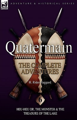 Quatermain: the Complete Adventures: 6-Heu-Heu or, the Monster & The Treasure of the Lake by Haggard, H. Rider