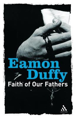 Faith of Our Fathers: Reflections on Catholic Tradition by Duffy, Eamon