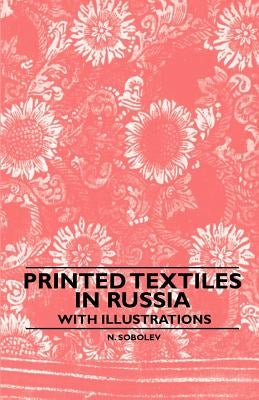 Printed Textiles in Russia - With Illustrations by Sobolev, N.