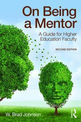 On Being a Mentor: A Guide for Higher Education Faculty by Johnson, W. Brad