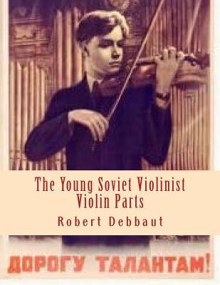 The Young Soviet Violinist--Violin Parts: Solo Works for Young Violinists by Soviet Composers by Debbaut, Robert