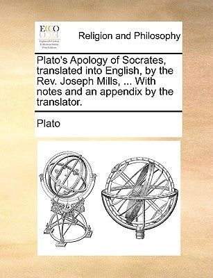 Plato's Apology of Socrates, Translated Into English, by the REV. Joseph Mills, ... with Notes and an Appendix by the Translator. by Plato