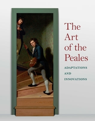 The Art of the Peales in the Philadelphia Museum of Art: Adaptations and Innovations by Soltis, Carol Eaton