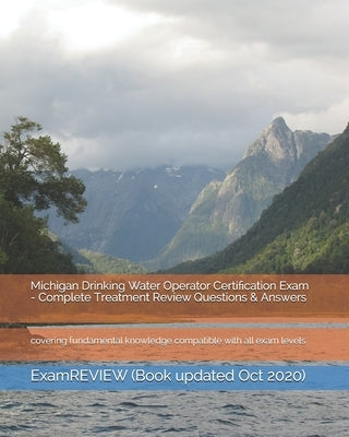 Michigan Drinking Water Operator Certification Exam - Complete Treatment Review Questions & Answers: covering fundamental knowledge compatible with al by Examreview