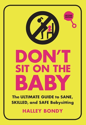 Don't Sit on the Baby, 2nd Edition: The Ultimate Guide to Sane, Skilled, and Safe Babysitting by Bondy, Halley