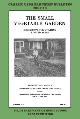 The Small Vegetable Garden (Legacy Edition): The Classic USDA Farmers' Bulletin No. 818 With Tips And Traditional Methods In Sustainable Gardening And by U. S. Department of Agriculture