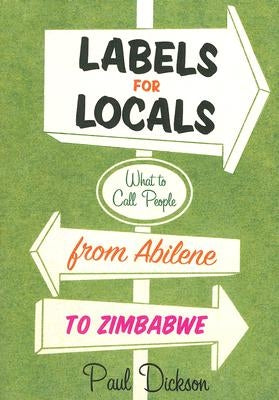 Labels for Locals: What to Call People from Abilene to Zimbabwe by Dickson, Paul