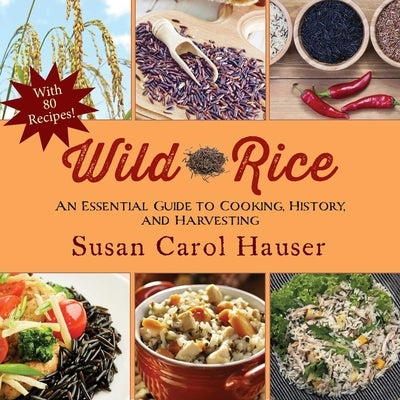 Wild Rice: An Essential Guide to Cooking, History, and Harvesting by Hauser, Susan Carol