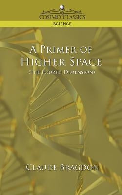 A Primer of Higher Space (the Fourth Dimension) by Bragdon, Claude Fayette