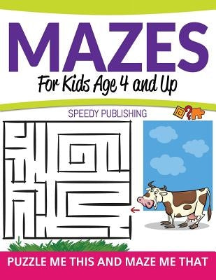 Mazes For Kids Age 4 and Up: Puzzle Me This and Maze Me That by Speedy Publishing LLC