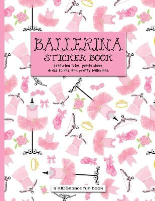 Ballerina Sticker Book (a Kidsspace Fun Book): Featuring Tutus, Pointe Shoes, Dress Forms, and Pretty Ballerinas by Kidsspace