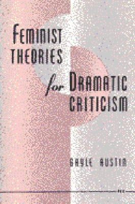 Feminist Theories for Dramatic Criticism by Austin, Gayle