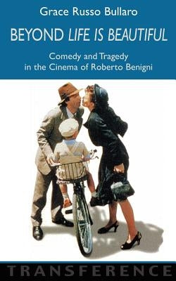 Beyond 'Life Is Beautiful': Comedy and Tragedy in the Cinema of Roberto Benigni by Bullaro, Grace Russo