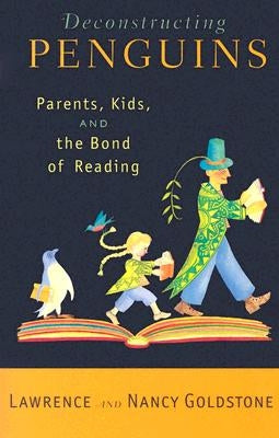 Deconstructing Penguins: Parents, Kids, and the Bond of Reading by Goldstone, Lawrence