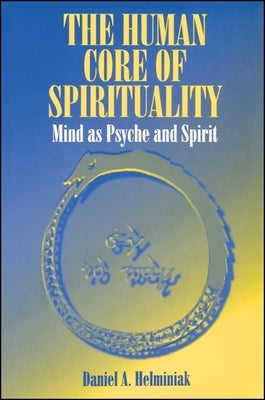 The Human Core of Spirituality: Mind as Psyche and Spirit by Helminiak, Daniel a.