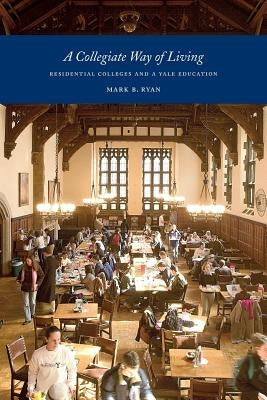 A Collegiate Way of Living: Residential Colleges and a Yale Education by Ryan, Mark B.