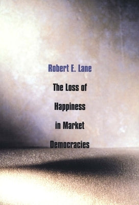 Loss of Happiness in Market Democracies by Lane, Robert E.