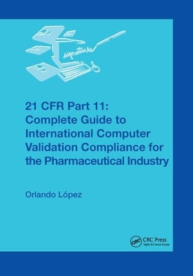 21 Cfr Part 11: Complete Guide to International Computer Validation Compliance for the Pharmaceutical Industry by López, Orlando