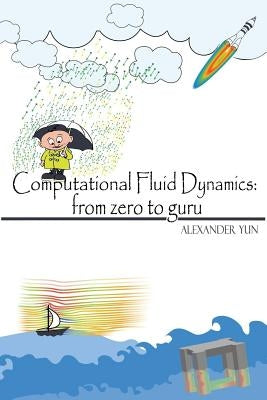 Computational Fluid Dynamics: from zero to guru by Yun, Alexander