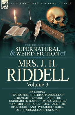 The Collected Supernatural and Weird Fiction of Mrs. J. H. Riddell: Volume 3-Including Two Novels "The Disappearance of Jeremiah Redworth, " and "The by Riddell, Mrs J. H.