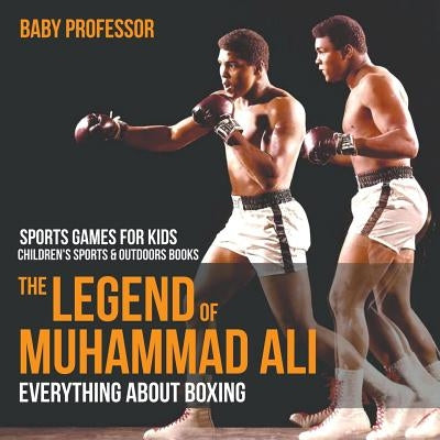 The Legend of Muhammad Ali: Everything about Boxing - Sports Games for Kids Children's Sports & Outdoors Books by Baby Professor